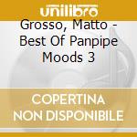 Grosso, Matto - Best Of Panpipe Moods 3 cd