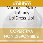 Various - Make Up!Lady Up!Dress Up! cd