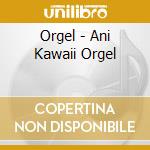 Orgel - Ani Kawaii Orgel cd musicale di Orgel
