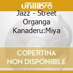 Jazz - Street Organga Kanaderu:Miya cd