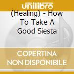 (Healing) - How To Take A Good Siesta cd