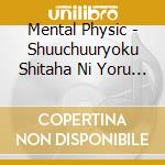 Mental Physic - Shuuchuuryoku Shitaha Ni Yoru Noukassei cd musicale di Mental Physic
