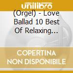 (Orgel) - Love Ballad 10 Best Of Relaxing Orgel cd