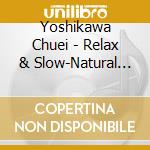 Yoshikawa Chuei - Relax & Slow-Natural Style cd musicale