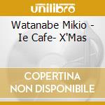 Watanabe Mikio - Ie Cafe- X'Mas cd