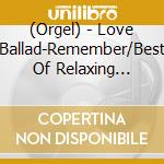 (Orgel) - Love Ballad-Remember/Best Of Relaxing Orgel (2 Cd) cd