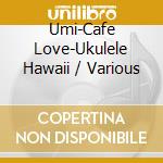 Umi-Cafe Love-Ukulele Hawaii / Various cd