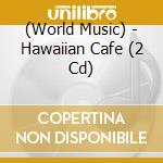 (World Music) - Hawaiian Cafe (2 Cd) cd