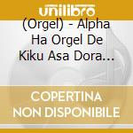 (Orgel) - Alpha Ha Orgel De Kiku Asa Dora Collection cd musicale