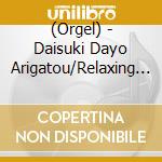 (Orgel) - Daisuki Dayo Arigatou/Relaxing Orgel cd musicale