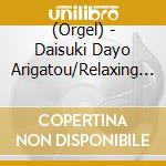 (Orgel) - Daisuki Dayo Arigatou/Relaxing Orgel cd
