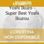 Yoshi Ikuzo - Super Best Yoshi Ikuzou cd