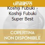 Koshiji Fubuki - Koshiji Fubuki Super Best cd