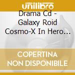 Drama Cd - Galaxy Roid Cosmo-X In Hero Cross Li cd