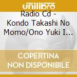 Radio Cd - Kondo Takashi No Momo/Ono Yuki I No Imouto cd musicale di Radio Cd