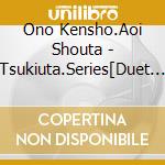 Ono Kensho.Aoi Shouta - Tsukiuta.Series[Duet Cd(Takamatt*Nenshou Gumi 2)] cd musicale di Ono Kensho.Aoi Shouta