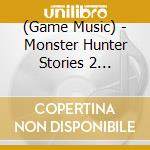 (Game Music) - Monster Hunter Stories 2 -Hametsu No Tsubasa- Original Soundtrack (2 Cd) cd