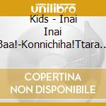 Kids - Inai Inai Baa!-Konnichiha!Ttara Ra cd