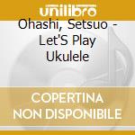 Ohashi, Setsuo - Let'S Play Ukulele cd