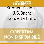 Kremer, Gidon - J.S.Bach: Konzerte Fur Violine(N). Bwv1041/1043/1060 cd musicale di Kremer, Gidon