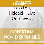 Takatori, Hideaki - Live On!/Live Change Shiyou! cd musicale