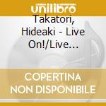 Takatori, Hideaki - Live On!/Live Change Shiyou! cd