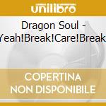 Dragon Soul - Yeah!Break!Care!Break! cd