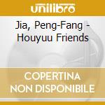 Jia, Peng-Fang - Houyuu Friends cd musicale di Jia, Peng