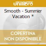 Smooth - Summer Vacation * cd musicale