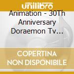 Animation - 30Th Anniversary Doraemon Tv Thema Songs cd musicale di Animation