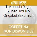 Takahashi Yuji - Yuasa Joji No Ongaku(Sakuhin Shuusei-3) cd musicale