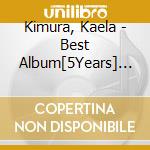 Kimura, Kaela - Best Album[5Years] (2 Cd) cd musicale di Kimura, Kaela