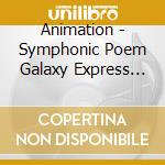 Animation - Symphonic Poem Galaxy Express 999 cd musicale di Animation