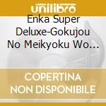 Enka Super Deluxe-Gokujou No Meikyoku Wo Kiku / Various cd