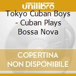 Tokyo Cuban Boys - Cuban Plays Bossa Nova cd