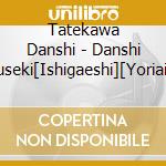 Tatekawa Danshi - Danshi Hyakuseki[Ishigaeshi][Yoriaizake] cd