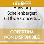 Hansjorg Schellenberger: 6 Oboe Concerti - Marcello, Vivaldi, Albinoni, Sammartini cd musicale di Schellenberger, Hansjorg