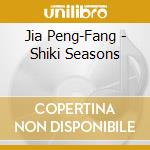 Jia Peng-Fang - Shiki Seasons cd musicale di Jia Peng