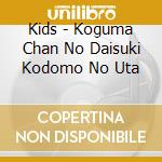 Kids - Koguma Chan No Daisuki Kodomo No Uta cd musicale di Kids