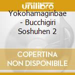 Yokohamaginbae - Bucchigiri Soshuhen 2 cd musicale