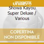 Showa Kayou Super Deluxe / Various cd musicale