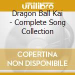 Dragon Ball Kai - Complete Song Collection cd musicale di Dragon Ball Kai