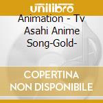 Animation - Tv Asahi Anime Song-Gold- cd musicale di Animation