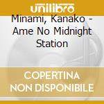 Minami, Kanako - Ame No Midnight Station cd musicale di Minami, Kanako