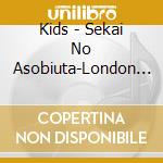 Kids - Sekai No Asobiuta-London Bashi.Ito Maki No Uta- (2 Cd) cd musicale di Kids