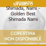 Shimada, Nami - Golden Best Shimada Nami cd musicale di Shimada, Nami