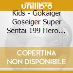 Kids - Gokaiger Goseiger Super Sentai 199 Hero Dai Kessen cd