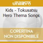 Kids - Tokusatsu Hero Thema Songs cd musicale di Kids