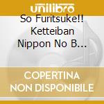 So Furitsuke!! Ketteiban Nippon No B / Various cd musicale