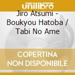 Jiro Atsumi - Boukyou Hatoba / Tabi No Ame cd musicale di Jiro Atsumi